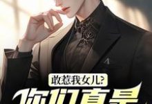 敢惹我女儿？你们真是找死秦战完结小说推荐，敢惹我女儿？你们真是找死全章小说阅读-维C文学