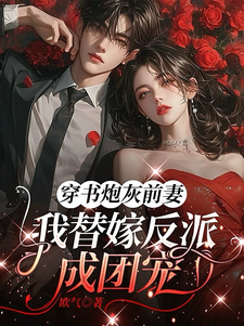 穿书炮灰前妻，我替嫁反派成团宠完整版小说，穿书炮灰前妻，我替嫁反派成团宠萧著全章小说阅读