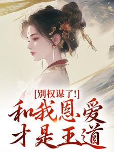 别权谋了！和我恩爱才是王道完整版小说别权谋了！和我恩爱才是王道(盛西棠)全章小说阅读