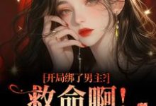 开局绑了男主？救命啊！我还想活完整版小说开局绑了男主？救命啊！我还想活(南辞枝)全章小说阅读-维C文学