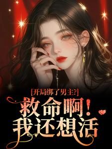 开局绑了男主？救命啊！我还想活最新章节阅读开局绑了男主？救命啊！我还想活(南辞枝)试读更新章节