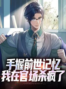 (全文)手握前世记忆，我在官场杀疯了（杨文）全本书籍阅读手握前世记忆，我在官场杀疯了免费小说全本