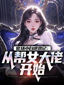 官场小白逆袭记：从帮女大佬开始推荐完结小说官场小白逆袭记：从帮女大佬开始(唐诚李文静)免费小说全本