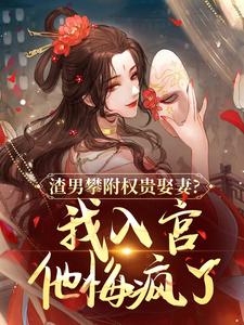 (全文)渣男攀附权贵娶妻？我入宫他悔疯了热门小说排行榜，渣男攀附权贵娶妻？我入宫他悔疯了容黛萧蘅全章小说阅读