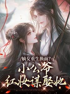 (全文)嫡女重生换面？小公爷红妆谋娶她热门小说排行榜，嫡女重生换面？小公爷红妆谋娶她裴溟辰云霁全章小说阅读