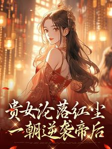 (全文)贵女沦落红尘，一朝逆袭帝后完结小说推荐明月玄凛弋全本书籍阅读