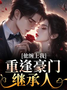 重逢豪门继承人：他缠上我孟婉笛穆瑾洲免费小说重逢豪门继承人：他缠上我推荐完结小说