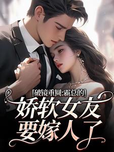 (全文)破镜重圆：霸总的娇软女友要嫁人了裴玉梁靖森全本免费在线阅读