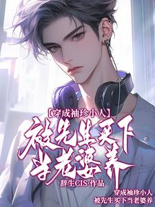 (全文)穿成袖珍小人，被先生买下当老婆养（祁然亚里斯）试读更新章节穿成袖珍小人，被先生买下当老婆养免费小说