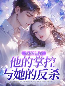 (全文)危险博弈：他的掌控与她的反杀（叶时欢）全本书籍阅读危险博弈：他的掌控与她的反杀免费小说全本