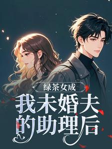 绿茶女成我未婚夫的助理后江挽歌傅镜知完结小说推荐，绿茶女成我未婚夫的助理后全章小说阅读