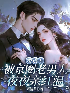 (全文)婚诱！被京圈老男人夜夜亲红温免费小说全本，温笙笙顾见深试读更新章节