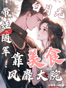 白月光带娃随军：靠美食风靡大院完整版小说白月光带娃随军：靠美食风靡大院(程月弯)全章小说阅读