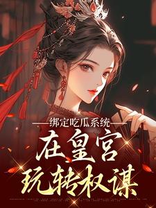 绑定吃瓜系统，在皇宫玩转权谋燕北辰沈明珠免费小说绑定吃瓜系统，在皇宫玩转权谋推荐完结小说