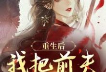 (全文)重生后,我把前夫哄进怀热门小说排行榜,重生后,我把前夫哄进怀林玉禾谢书淮全章小说阅读-维C文学