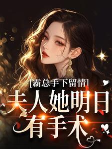 (全文)霸总手下留情！夫人她明日有手术完结小说推荐秋梧月全本书籍阅读