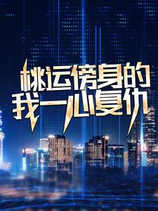 (全文)桃运傍身的我一心复仇（宁天）全本书籍阅读桃运傍身的我一心复仇免费小说全本