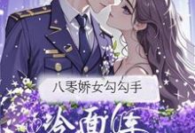 八零娇女勾勾手，冷面军官拿命宠完整版小说八零娇女勾勾手，冷面军官拿命宠(杭景枝)全章小说阅读-维C文学