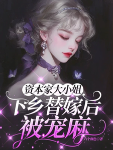 资本家大小姐下乡替嫁后，被宠麻推荐完结小说，资本家大小姐下乡替嫁后，被宠麻姜眠免费小说全本