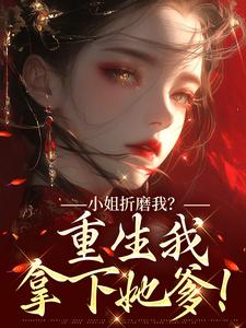 (全文)小姐折磨我？重生我拿下她爹！顾凝天秋虹最新完结小说小姐折磨我？重生我拿下她爹！免费阅读