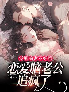 觉醒前妻不好惹，恋爱脑老公追疯了完整版小说，觉醒前妻不好惹，恋爱脑老公追疯了祝明月顾言舟全章小说阅读