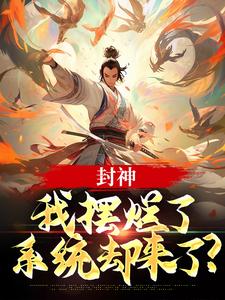 (全文)封神：我摆烂了，系统却来了？子受哪吒完结小说推荐封神：我摆烂了，系统却来了？试读更新章节