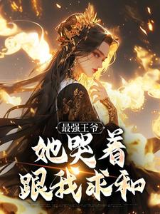 (全文)最强王爷：她哭着跟我求和完结小说推荐杨凡全本书籍阅读