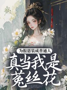 为报恩装成普通人，真当我是菟丝花？蔺煜热门小说排行榜为报恩装成普通人，真当我是菟丝花？免费小说