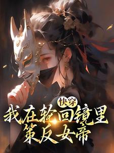 (全文)快穿：我在轮回镜里策反女帝洛玄柳如烟小说推荐，快穿：我在轮回镜里策反女帝全章小说阅读