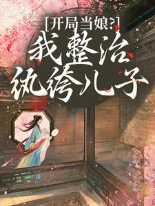 (全文)开局当娘？我整治纨绔儿子叶雯最新完结小说开局当娘？我整治纨绔儿子免费小说全本