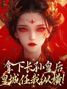 拿下长孙皇后，皇城任我纵横！最新完结小说拿下长孙皇后，皇城任我纵横！李辰免费小说