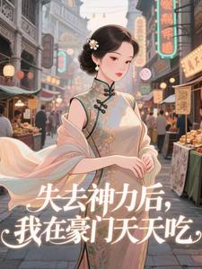 (全文)失去神力后，我在豪门天天吃热门小说排行榜，失去神力后，我在豪门天天吃乾敢当全章小说阅读