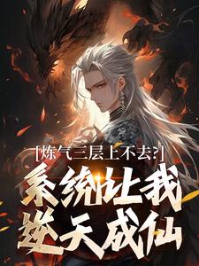 炼气三层上不去？系统让我逆天成仙最新章节阅读炼气三层上不去？系统让我逆天成仙(顾长生)试读更新章节