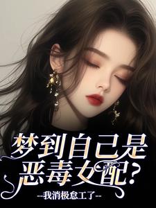 梦到自己是恶毒女配？我消极怠工了季妄臣试读更新章节梦到自己是恶毒女配？我消极怠工了季妄臣免费小说