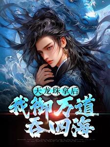 天龙珠拿后，我御万道吞四海热门小说排行榜天龙珠拿后，我御万道吞四海江尘免费小说全本