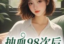 抽血98次后，我跑路了完整版小说抽血98次后，我跑路了(叶眠)全章小说阅读-维C文学