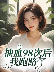 抽血98次后，我跑路了完整版小说抽血98次后，我跑路了(叶眠)全章小说阅读