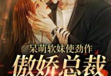 呆萌软妹使劲作，傲娇总裁放肆宠（余幼姜）小说推荐呆萌软妹使劲作，傲娇总裁放肆宠全章小说阅读-维C文学
