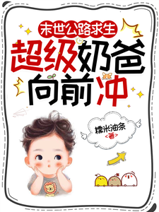 (全文)末世公路求生：超级奶爸向前冲（罗勇）免费小说末世公路求生：超级奶爸向前冲试读更新章节