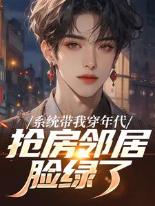 (全文)系统带我穿年代，抢房邻居脸绿了(云舟)全本免费在线阅读