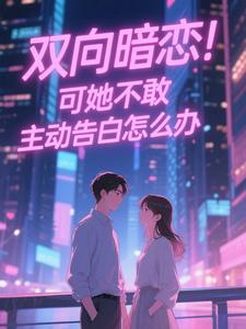 双向暗恋！可她不敢主动告白怎么办江薏柠试读更新章节双向暗恋！可她不敢主动告白怎么办江薏柠免费小说