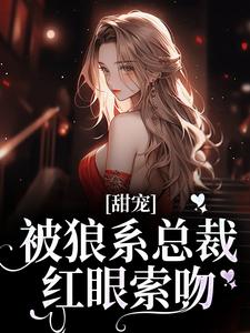 甜宠！被狼系总裁红眼索吻符珍免费小说甜宠！被狼系总裁红眼索吻推荐完结小说