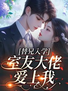 (全文)替兄入学，室友大佬爱上我(沐庭祎)全本免费在线阅读