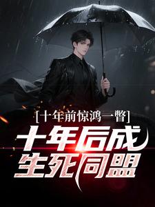 十年前惊鸿一瞥，十年后成生死同盟最新章节阅读十年前惊鸿一瞥，十年后成生死同盟(李飞)试读更新章节