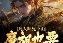 (全文)凡人师兄下山,魔祖也要给他上供月瑶最新完结小说凡人师兄下山,魔祖也要给他上供免费阅读-维C文学