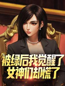 被绿后我觉醒了，女神们却慌了​​曹柏羿试读更新章节被绿后我觉醒了，女神们却慌了​​曹柏羿免费小说