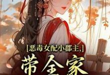 (全文)恶毒女配小郡主，带全家摆脱命运！(洛烟)全本免费在线阅读-维C文学