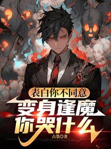 (全文)表白你不同意，变身逢魔你哭什么（苏鸣）试读更新章节表白你不同意，变身逢魔你哭什么免费小说