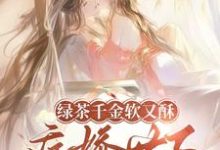 (全文)绿茶千金软又酥，病娇世子夜夜忙（狄筱柔）试读更新章节绿茶千金软又酥，病娇世子夜夜忙免费小说-维C文学