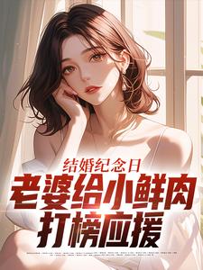 结婚纪念日，老婆给小鲜肉打榜应援热门小说排行榜结婚纪念日，老婆给小鲜肉打榜应援叶一帆免费小说全本